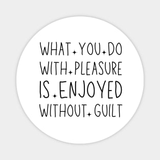 What You Do With Pleasure Is Enjoyed Without Guilt Magnet